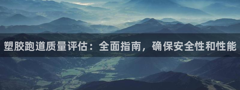 谈球吧是黑台子吗还是白台子:塑胶跑道质量评估:全面指南,确保